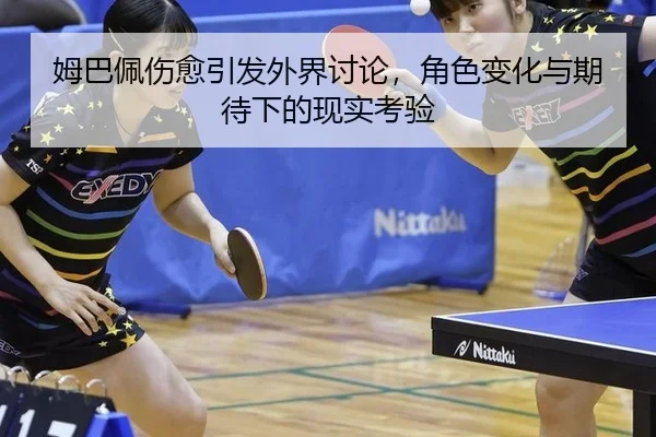 姆巴佩伤愈引发外界讨论，角色变化与期待下的现实考验